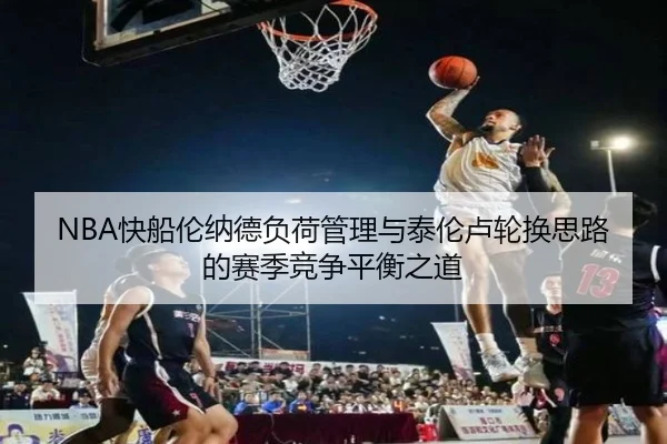 NBA快船伦纳德负荷管理与泰伦卢轮换思路的赛季竞争平衡之道