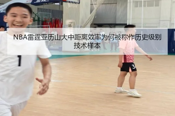 NBA雷霆亚历山大中距离效率为何被称作历史级别技术样本