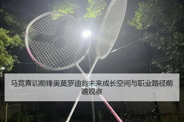 马竞青训前锋奥莫罗迪翁未来成长空间与职业路径前瞻观察