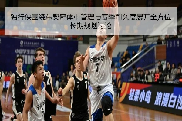 独行侠围绕东契奇体重管理与赛季耐久度展开全方位长期规划讨论