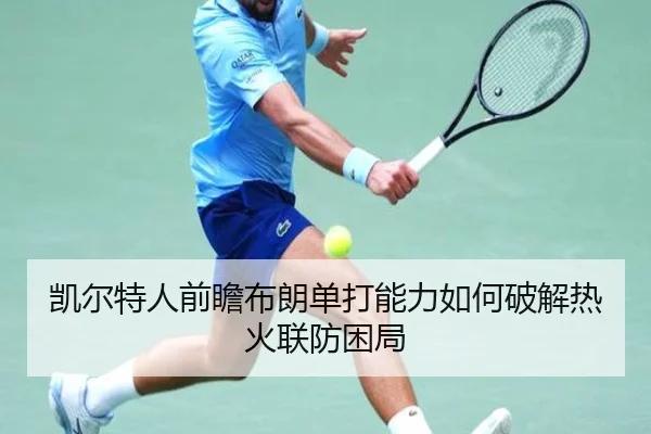 凯尔特人前瞻布朗单打能力如何破解热火联防困局