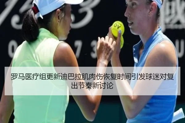 罗马医疗组更新迪巴拉肌肉伤恢复时间引发球迷对复出节奏新讨论