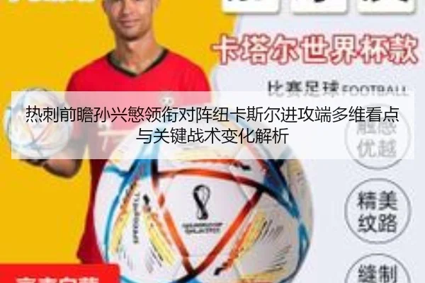 热刺前瞻孙兴慜领衔对阵纽卡斯尔进攻端多维看点与关键战术变化解析