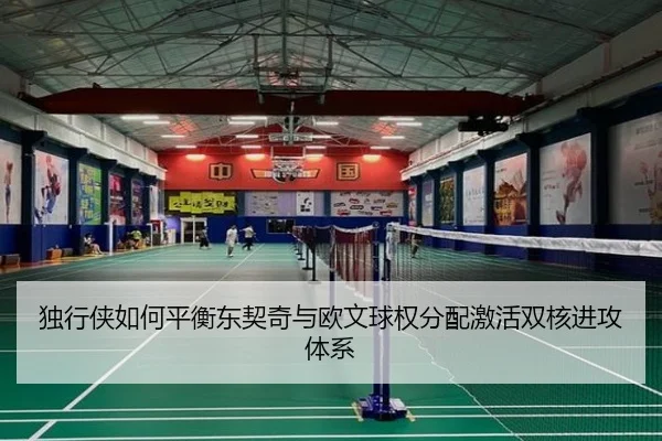 独行侠如何平衡东契奇与欧文球权分配激活双核进攻体系
