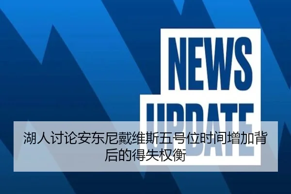 湖人讨论安东尼戴维斯五号位时间增加背后的得失权衡