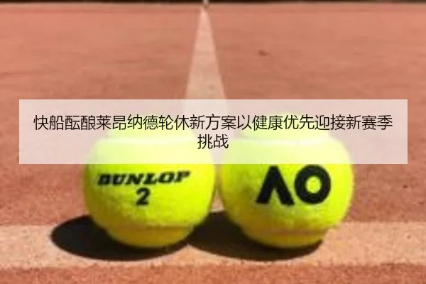 快船酝酿莱昂纳德轮休新方案以健康优先迎接新赛季挑战