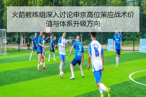 火箭教练组深入讨论申京高位策应战术价值与体系升级方向
