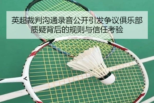 英超裁判沟通录音公开引发争议俱乐部质疑背后的规则与信任考验