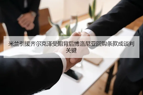 米兰引援齐尔克泽受阻背后博洛尼亚回购条款成谈判关键